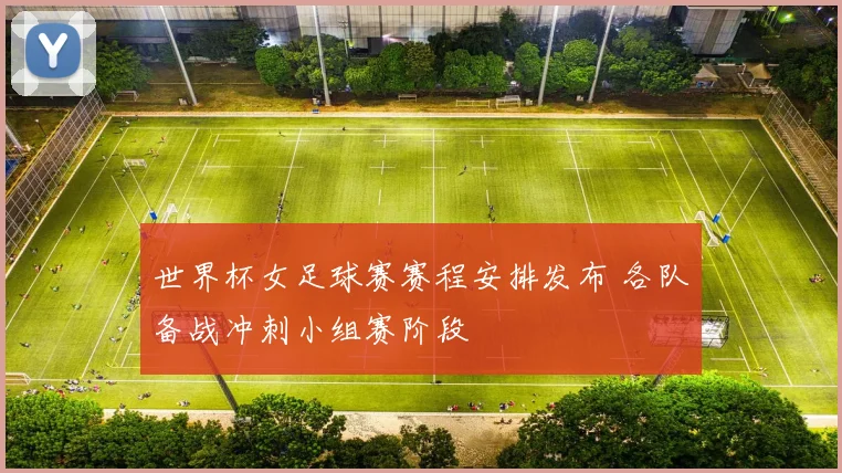世界杯女足球赛赛程安排发布 各队备战冲刺小组赛阶段