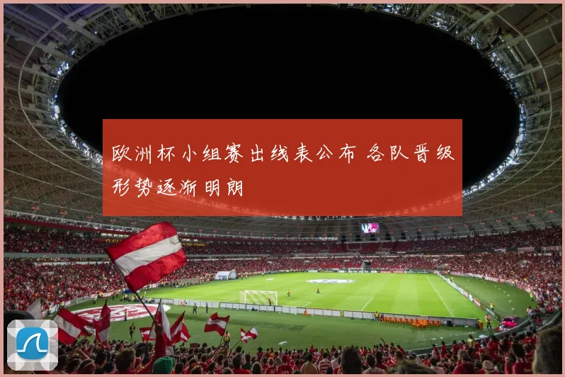 欧洲杯小组赛出线表公布 各队晋级形势逐渐明朗