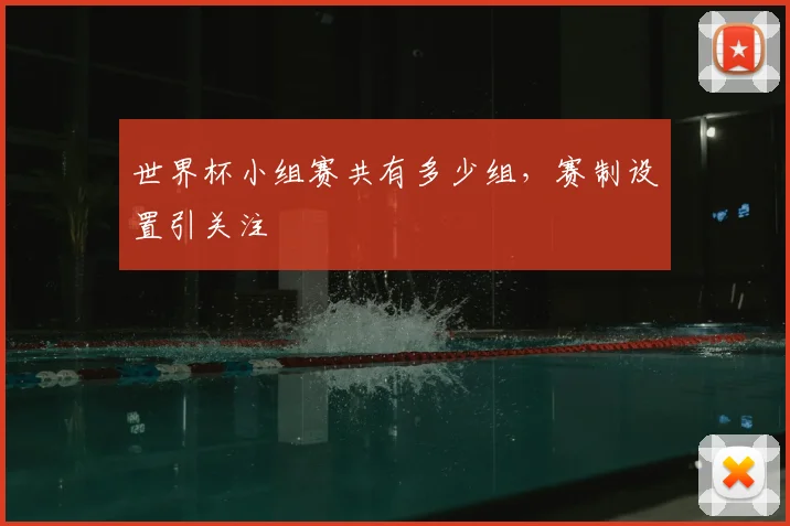 世界杯小组赛共有多少组，赛制设置引关注