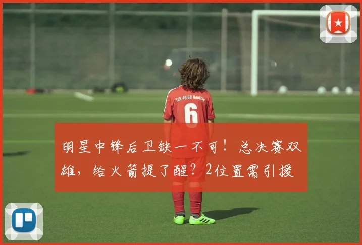 明星中锋后卫缺一不可！总决赛双雄，给火箭提了醒？2位置需引援