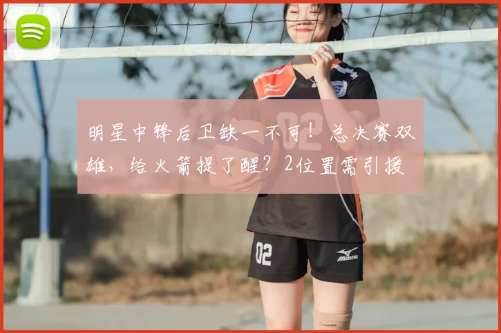 明星中锋后卫缺一不可！总决赛双雄，给火箭提了醒？2位置需引援