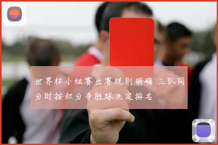 世界杯小组赛出赛规则明确 三队同分时按积分净胜球决定排名