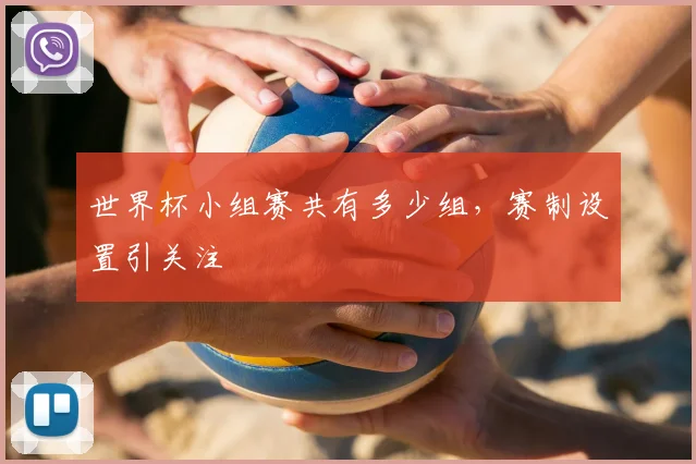 世界杯小组赛共有多少组，赛制设置引关注