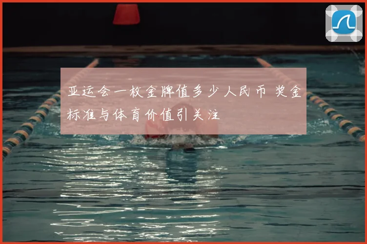 亚运会一枚金牌值多少人民币 奖金标准与体育价值引关注