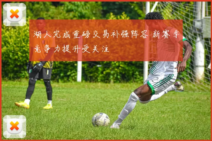湖人完成重磅交易补强阵容 新赛季竞争力提升受关注