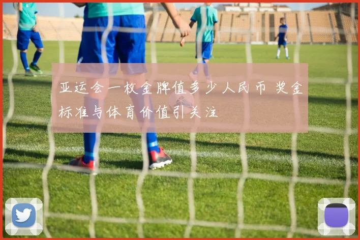 亚运会一枚金牌值多少人民币 奖金标准与体育价值引关注