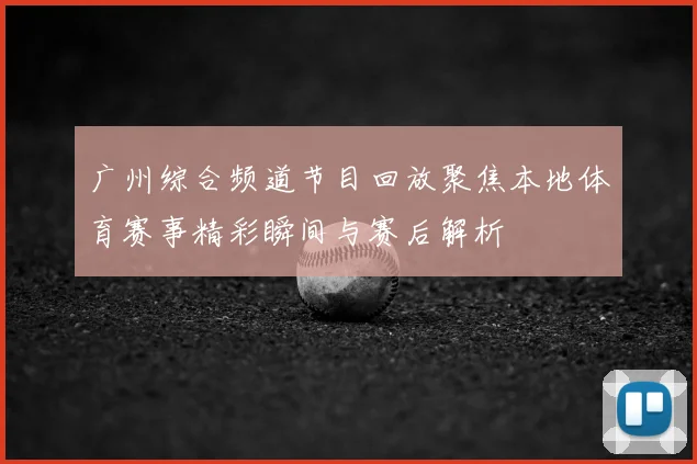 广州综合频道节目回放聚焦本地体育赛事精彩瞬间与赛后解析