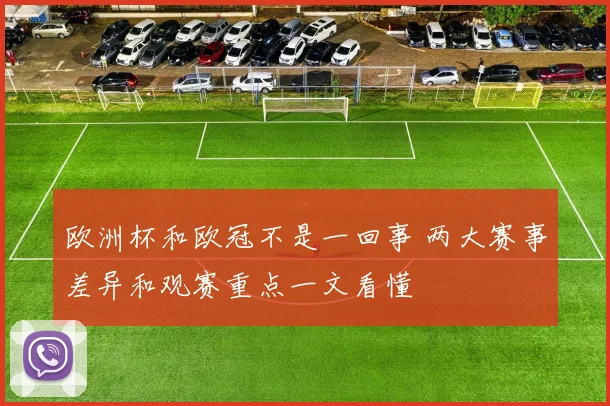 欧洲杯和欧冠不是一回事 两大赛事差异和观赛重点一文看懂