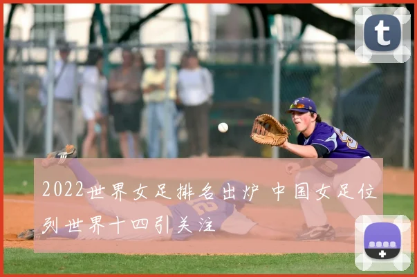 2022世界女足排名出炉 中国女足位列世界十四引关注