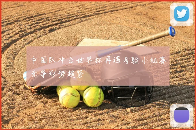 中国队冲击世界杯再遇考验小组赛竞争形势趋紧