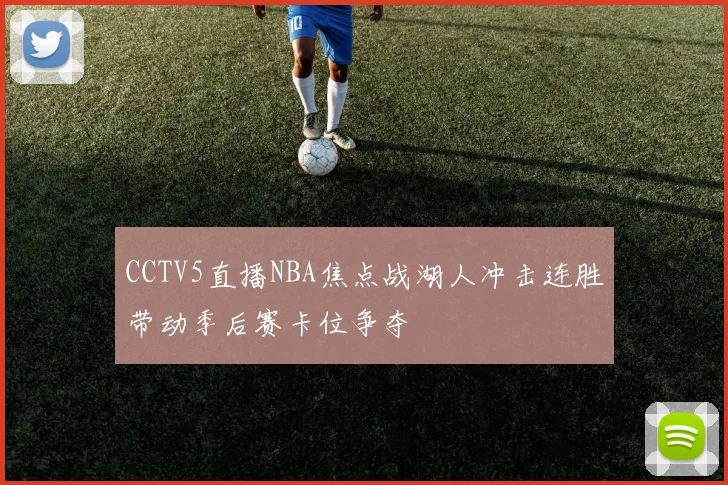 CCTV5直播NBA焦点战湖人冲击连胜带动季后赛卡位争夺