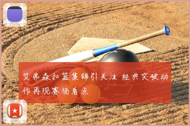 艾弗森扣篮集锦引关注 经典突破动作再现赛场看点