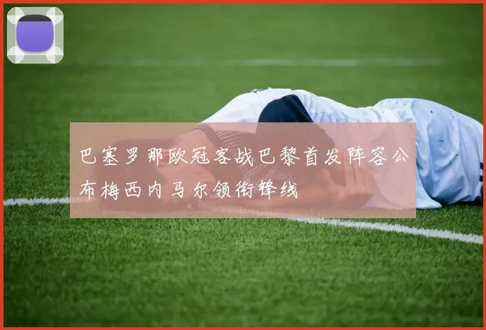 巴塞罗那欧冠客战巴黎首发阵容公布梅西内马尔领衔锋线