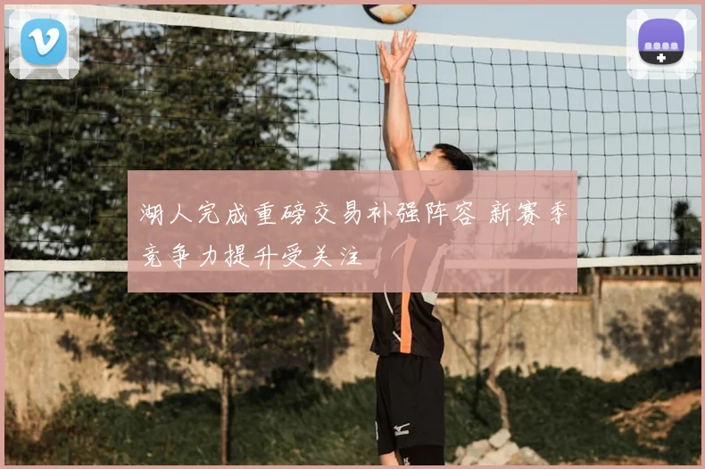 湖人完成重磅交易补强阵容 新赛季竞争力提升受关注