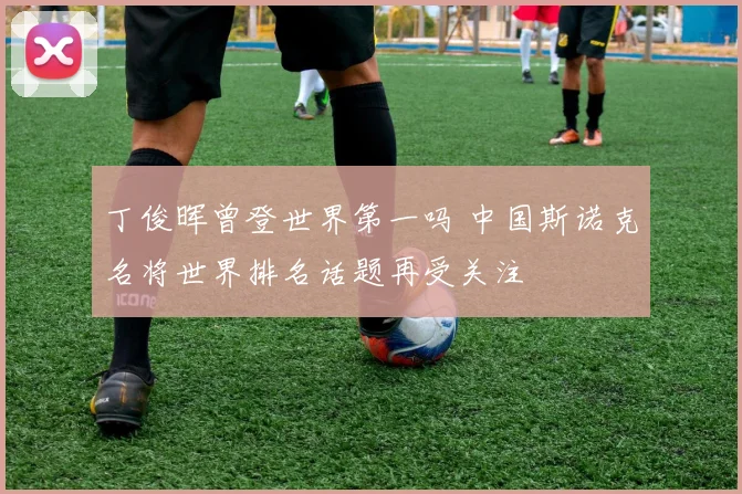 丁俊晖曾登世界第一吗 中国斯诺克名将世界排名话题再受关注