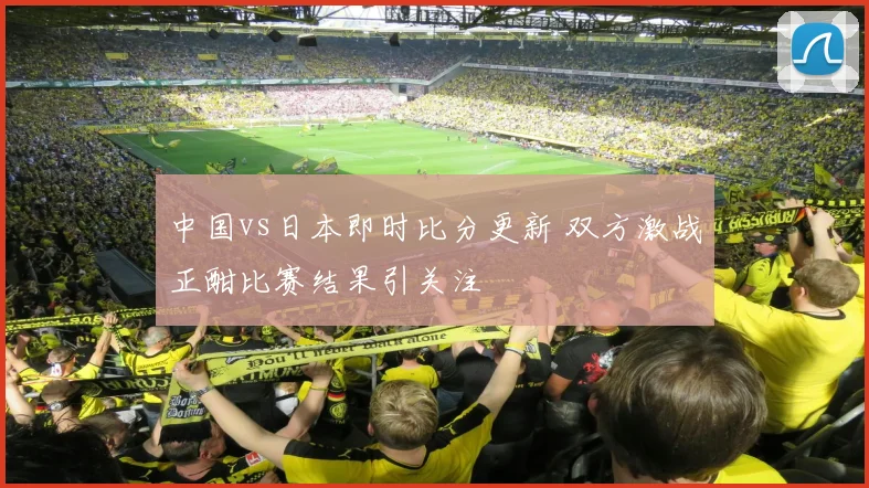 中国vs日本即时比分更新 双方激战正酣比赛结果引关注
