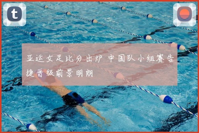 亚运女足比分出炉 中国队小组赛告捷晋级前景明朗