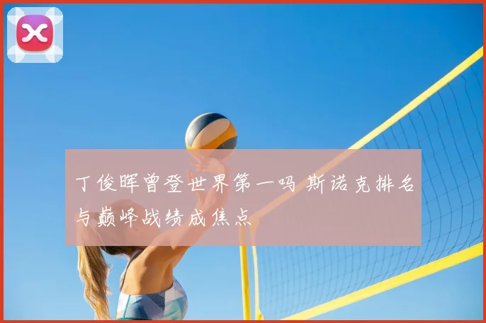 丁俊晖曾登世界第一吗 斯诺克排名与巅峰战绩成焦点