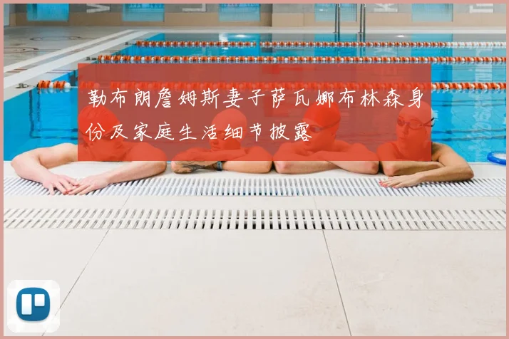 勒布朗詹姆斯妻子萨瓦娜布林森身份及家庭生活细节披露