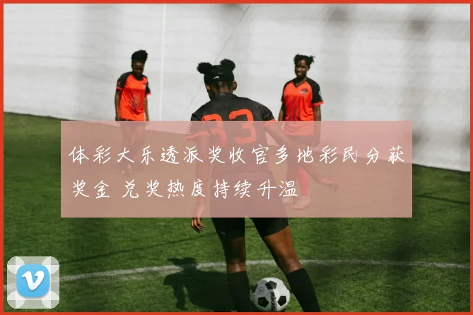 体彩大乐透派奖收官多地彩民分获奖金 兑奖热度持续升温
