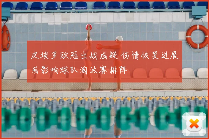 皮埃罗欧冠出战成疑 伤情恢复进展或影响球队淘汰赛排阵