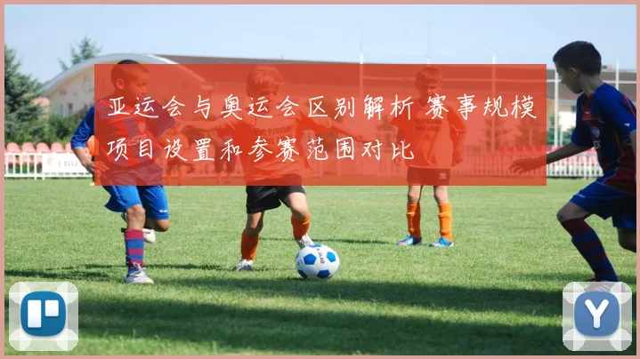 亚运会与奥运会区别解析 赛事规模项目设置和参赛范围对比