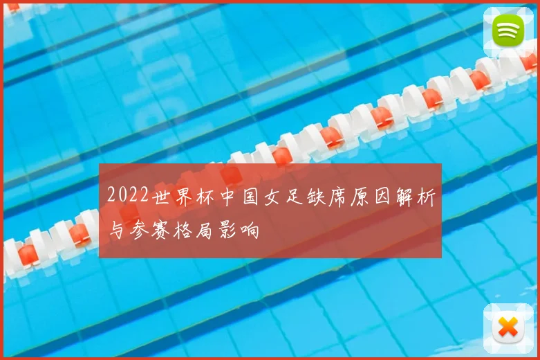 2022世界杯中国女足缺席原因解析与参赛格局影响