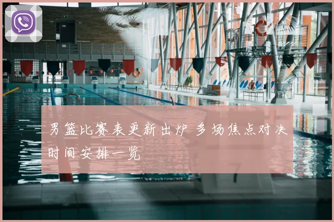 男篮比赛表更新出炉 多场焦点对决时间安排一览