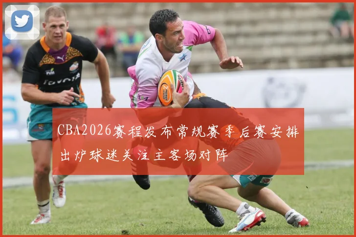 CBA2026赛程发布常规赛季后赛安排出炉球迷关注主客场对阵