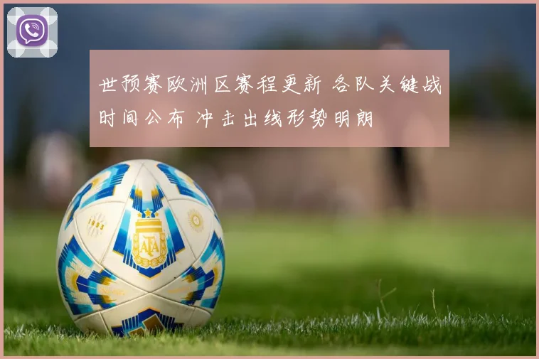 世预赛欧洲区赛程更新 各队关键战时间公布 冲击出线形势明朗