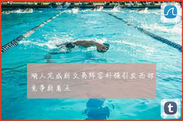 湖人完成新交易阵容补强引发西部竞争新看点